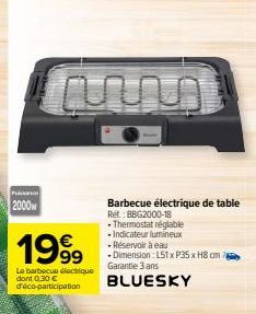 Pakist  2000  1999  Le barbecue électrique dont 0,30 € déco-participation  -Thermostat réglable  • Indicateur lumineux  -Réservoir à eau  - Dimension: L51 x P35 x H8 cm  Garantie 3 ans BLUESKY  Barbec