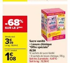 -68%  sur le 2me  vendu seul  399  lekg: 19,04 €  le 2 produt  108  offre speciale  sucre vanillé  + levure chimique  "offre spéciale" alsa  alsa alsa  v  12 sachets de sucre vanille  +8 sachets de le