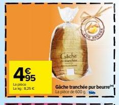 4.95  €  La pièce  Lekg: 8,25 €  che  anches  Gâche tranchée pur beurre La pièce de 600 g 