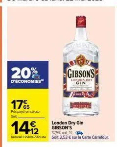 20%  d'économies™  17%  prix payé en caisse soit  london dry gin gibson's  gibsons  london dry gin  149/2  37,5%vol, 1 l.  remise fidt déduit soit 3,53 € sur la carte carrefour. 