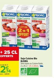 BJORG BJORG BJORG Soja Cuisine Soja Cuisine Soja Cuisine SEMI-EPAIS SEMI-EPAIS  SEMI-PAIS  BIO  25,²  + 25 CL OFFERTS  Le lot de 3  274  Le L: 3,65 €  LOT DE  2+1 OFFERT  BIO  Image!  AB  KES  25d  So