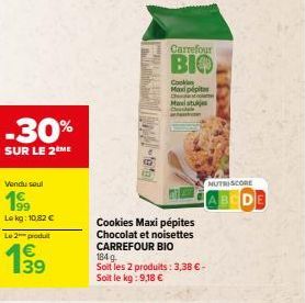 -30%  SUR LE 2 ME  Vendu soul  199 Lekg: 10,82 €  Le 2 produit  199  Carrefour  BIO  Cookie Max pépit  C  Maxistuje  Cookies Maxi pépites Chocolat et noisettes CARREFOUR BIO  184 g  Soit les 2 produit