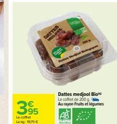 395  Le coffet  Lokg: 19,75 €  DATTES  MEDJOOL  200  Datte Mol Biolog  Dattes medjool Bio Le coffret de 200 g. Au rayon Fruits et légumes  A 