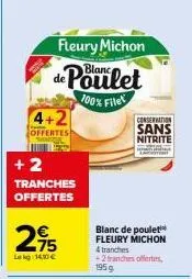 4+2  offertes  +2  tranches offertes  275  lekg: 14,10 €  fleury michon  de poulet  100% filet  conservation  sans nitrite  blanc de poulet fleury michon  4 tranches +2 tranches ofertes, 195 g 