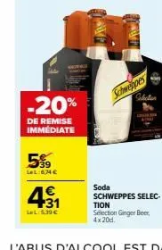 -20%  de remise immédiate  5%  lel:6,74 €  431  lwl: 539 €  schweppes  selection  soda schweppes selec- tion selection ginger beer, 4x20d. 