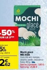 -50%  sur le 2  ak  mochi glacé  mochi glacé mei asia  coco, the vert, mangue sésame, vanille, chocolat ou fraise, 180g soit les 2 produits: 7,87 €-soit le kg: 21,86 € 