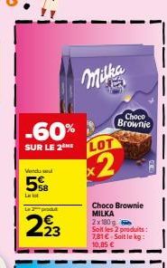 -60%  SUR LE 2 ME  Vendu se  5  La lot  Le 2 produt  293  Milka  LOT  x2  Choco Brownie  Choco Brownie MILKA 2x180 g Soit les 2 produits: 7,81€-Soit le kg:  10,85 € 