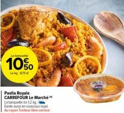 La barque  10%  Le kg 875 €  Paella Royale CARREFOUR Le Marché  La barquette de 12 kg.  Existe aussi en couscous royal  Au rayon Traiteur libre-service 