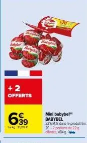 +2 offerts  699  le kg: 13.20 €  babyber  x20-2  mini babybel babybel 23% mg dans le produit fini, 20+2 portions de 22 g offertes, 484 g 