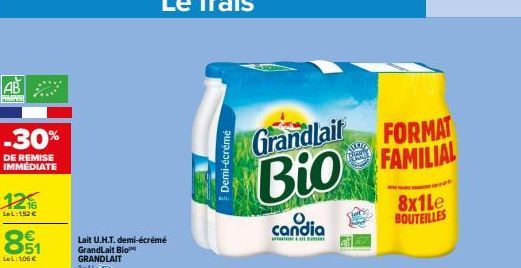 AB  -30%  DE REMISE IMMEDIATE  12%  LeL:1,52 €  89₁1  LeL: 106 €  Lait U.H.T. demi-écrémé GrandLait Bio GRANDLAIT 8x1L  Demi-écrémé  Grandlait  FORMAT  Bio FAMILIAL  candia  SELE  8x1Le BOUTEILLES 