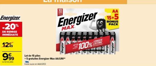 Energizer -20%  DE REMISE IMMÉDIATE  12%9  999  Lalat de p  Lot de 15 piles +5 gratuites Energizer Max AA/LR6  Existe aussi en AAA/LR03  Energizer  MAX  Energizer  100%  AA 15+5  CO BONUS PACK  LONGER