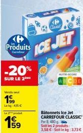 Produits  Carrefour  -20%  SUR LE 2  Vendu  1⁹9  Luk 415 €  Le 2 produt  159  CH Classe  ICE JET  BR  NUTRI-SCORE  Bâtonnets Ice Jet CARREFOUR CLASSIC  Par 8, 480 g  Soit les 2 produits:  3,58 € Soit 