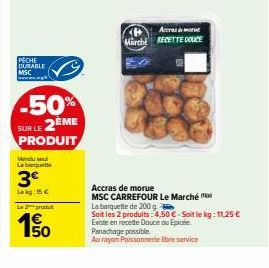 PECHE DURABLE MSC  Vendu se  La banque  3€  Lekg: 15 €  50% 2ÈME PRODUIT  SUR LE  Le produt  1€  150  Accue  Marche RECETTE DOUCE  Panachage possible  Au rayon Poissonnerie libre service  Accras de mo