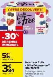 TA  -30%  DE REMISE IMMÉDIATE  549  Lekg: 2,75 €  384  Lakg:192 €  OFFRE DÉCOUVERTE  Light  & Free  HOURT  FRUITS framboise  mire  fraise myrtifie  10  Yaourt aux fruits Offre Découverte LIGHT&FREE  F