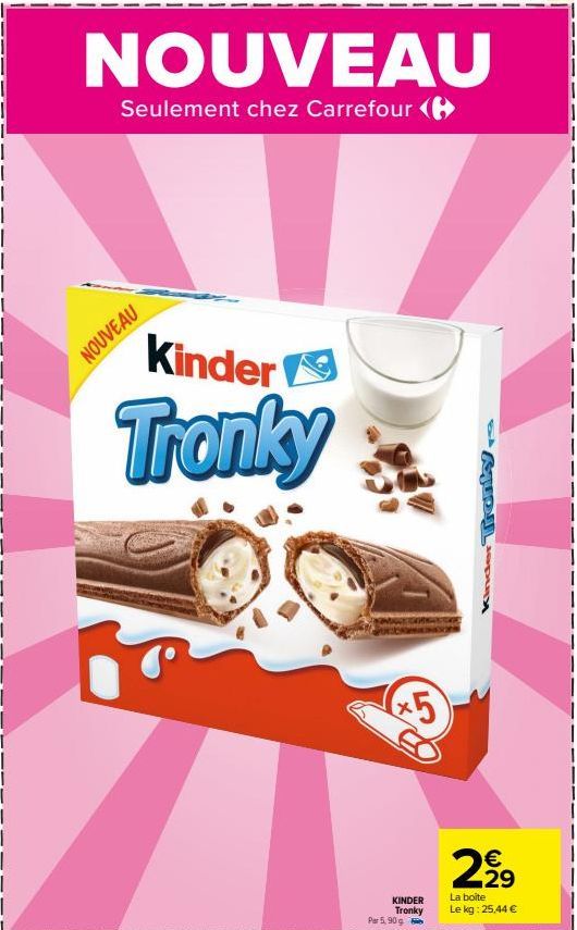 NOUVEAU  Seulement chez Carrefour (  Kinder  Tronky  NOUVEAU  *5  KINDER  Tronky  Par 5,90  €  2,⁹9  La boite Le kg: 25,44 €  