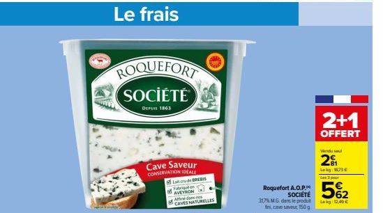 Le frais  ROQUEFORT SOCIÉTÉ  DEPUIS 1863  Cave Saveur CONSERVATION IDEALL  Lait crude BREBIS  Fabriqué en AVEYRON Aué dans nos CAVES NATURELLES  Roquefort A.O.P. SOCIÉTÉ  317% M.G. dans le produt fin,