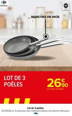 home  LOT DE 3 POÊLES  MANCHES EN INOX  26%  90  Le lot de 3 počies  Lot de 3 poêles  Ⓒ20/24/28 cm. En aluminium avec revêtement intérieur and adhérent effet pierre. 