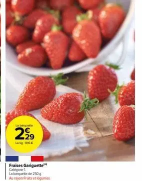 la banquette  2,2⁹  lekg: 906 €  fraises gariguette catégorie 1. la barquette de 250 g. au rayon fruits et légumes 