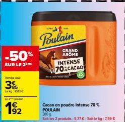 -50%  SUR LE 2 ME  Vendu se  35  Lag: 1013€  Le 2 produt  1⁹2  ***  Poulain  GRAND AROME  INTENSE 70 CACAO  Cacao en poudre intense 70% POULAIN  Soit les 2 produits : 5,77 €. Soit le kg: 7,59 € 