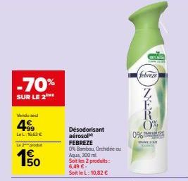 -70%  SUR LE 2 ME  Vendu se  499  La L:16.63 €  Le 2 produ  50  Désodorisant  aérosol FEBREZE  0% Bambou, Orchidée ou  Aqua, 300 ml  Soit les 2 produits: 6,49 €. Soit le L: 10,82 €  febreze  0%  DR  0