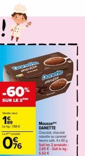 -60%  SUR LE 2 ME  Vendu  1999  Lokg: 788 €  Le 2 produ  0%  moutte  Danefie  mouse  Mousse DANETTE Chocolat, chocolat noisette ou caramel beune sale, 4x 60 g Soit les 2 produits: 2,65 € Soit le kg: 5