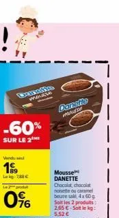 -60%  sur le 2 me  vendu  1999  lokg: 788 €  le 2 produ  0%  moutte  danefie  mouse  mousse danette chocolat, chocolat noisette ou caramel beune sale, 4x 60 g soit les 2 produits: 2,65 € soit le kg: 5