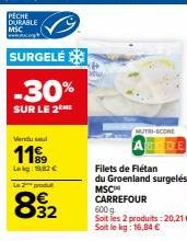 SURGELÉ  -30%  SUR LE 2  Vendu sul  Lekg: 1.82 €  Le 2 produt  832  MUTRI-SCORE  Filets de Flétan du Groenland surgelés MSC CARREFOUR 600 g Soit les 2 produits:20,21 €. Soit le kg: 16,84 € 