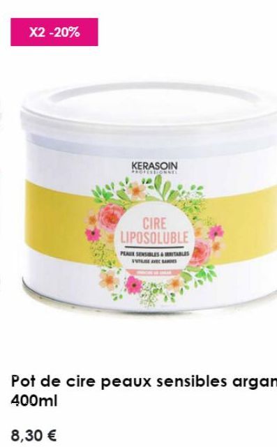 X2 -20%  KERASOIN  PROFESSIONNEL  8,30 €  CIRE LIPOSOLUBLE  PEAUX SENSIBLES & TABLES  V AVEC DES 