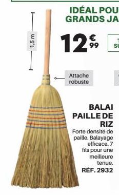 1,5 m  €  12%  Attache  robuste  BALAI  PAILLE DE  RIZ  Forte densité de paille. Balayage  efficace. 7 fils pour une meilleure  tenue.  RÉF. 2932 