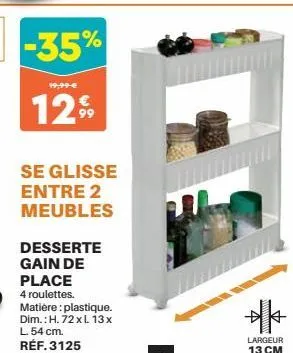 -35%  19,99 €  12%  se glisse entre 2 meubles  desserte  gain de place  4 roulettes.  matière: plastique. dim.: h. 72xl 13x l. 54 cm.  réf. 3125  largeur 13 cm 