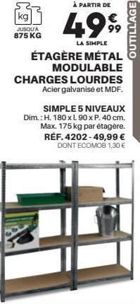 À PARTIR DE  4999  LA SIMPLE  ÉTAGÈRE MÉTAL MODULABLE CHARGES LOURDES Acier galvanisé et MDF.  kg  JUSQU'A 875 KG  SIMPLE 5 NIVEAUX Dim.: H. 180 x L 90 x P. 40 cm. Max. 175 kg par étagère. RÉF. 4202-4