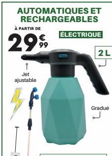 AUTOMATIQUES ET RECHARGEABLES  À PARTIR DE  2999  Î Jet ajustable  ÉLECTRIQUE  2L  Gradué  