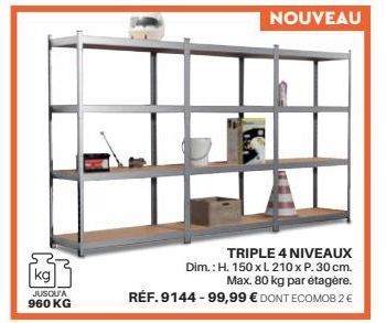 kg  JUSQU'A  960 KG  NOUVEAU  TRIPLE 4 NIVEAUX  Dim.: H. 150 x L210 x P. 30 cm. Max. 80 kg par étagère. RÉF. 9144-99,99 € DONT ECOMOB2 € 