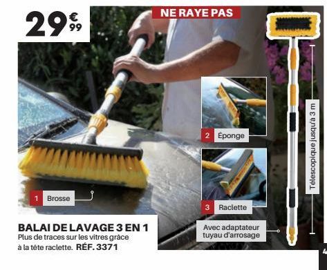 Brosse  BALAI DE LAVAGE 3 EN 1 Plus de traces sur les vitres grâce à la tête raclette. RÉF.3371  NE RAYE PAS  2 Éponge  3 Raclette  Avec adaptateur tuyau d'arrosage  7  Télescopique jusqu'à 3 m 