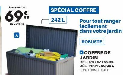 SPÉCIAL COFFRE  242 L  Pour tout ranger facilement  dans votre jardin!  ROBUSTE  COFFRE DE  JARDIN  Dim.: 120 x 52 x 55 cm. RÉF. 2631-69,99 €  DONT ECOMOB 0,40 € 