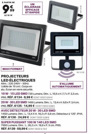 À PARTIR DE  999  LE 10 W  LED 100  UN ÉCLAIRAGE EFFICACE ET RAPIDE  REF.6139  MAXI FORMAT  PROJECTEURS LED ÉLECTRIQUES Alim.: 220-240V~50Hz (câble de 10 cm). Corps en alu. Écran en verre sécurité.  1