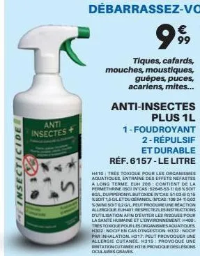insecticide  anti insectes  €  999  tiques, cafards, mouches, moustiques,  guêpes, puces, acariens, mites...  anti-insectes  plus 1l 1-foudroyant  2-répulsif  et durable  réf. 6157-le litre  h410: tre