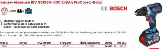 POIDS (G) 1800  CORE  Meilleur rapport taille et  performance de la catégorie 18 V  Bosch-avec moteur sans charbon !  CAP.(AH) 8  CPLE. MAX (NM) 60  BPERÇ (MM)  38-13  Un kit comprenant une perceuse-v