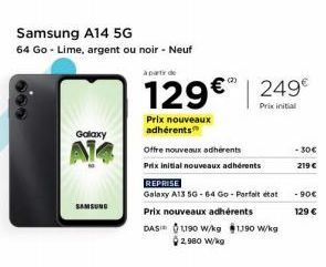 Samsung A14 5G  64 Go - Lime, argent ou noir - Neuf  Galaxy  Al  SAMSUNG  à partir de  129€ 249€  Prix initial  Prix nouveaux adhérents  Offre nouveaux adherents  Prix initial nouveaux adhérents  REPR