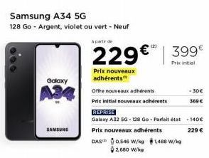 Galaxy  A34  SAMSUNG  Samsung A34 5G  128 Go - Argent, violet ou vert - Neuf  Offre nouveaux adhérents  Prix initial nouveaux adhérents  A partir de  229€ 399€  Prix initial  Prix nouveaux adhérents  