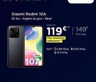 Xiaomi Redmi 10A  32 Go - Argent ou gris - Neuf  Redmi  10A  à partir de  119€ 149€  Prixinitial  Prix nouveaus adhérents  (2)  DAS 0,398 W/kg 0,978 W/kg 1871 W/kg 