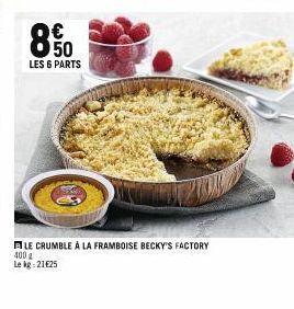 8.50  LES 6 PARTS  LE CRUMBLE À LA FRAMBOISE BECKY'S FACTORY  400 g Le kg: 21€25 