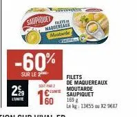 saupiquet  29  -60%  sur le 2  falets naquereaux mastarle  sopar 2  cont  60  filets de maquereaux  moutarde saupiquet 169 g  le kg: 13455 ou x2 9647 
