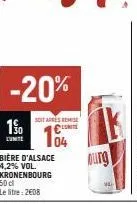 -20%  soit apres remise  10  cunite  bière d'alsace ourg  4,2% vol. kronenbourg 50 d le libre: 2608  ik  94  
