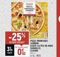 L'UNITÉ  -25%  EN BON D'ACHAT  SOIT EN SON ACHAT  092  Chenn PIZZA FROMAGES JAMBON  PIZZA FROMAGES JAMBON CUITE AU FEU DE BOIS SURGELEE  CASINO  400  Lekg: 9€25 