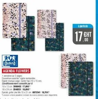 oxford  agenda flowers  1 semaine sur 2 pages  couverture assortie rigiderborde  signet marque-page, garde flap (10 x 15 cm  conditionnement conseillé par 6  10x15 cm 3968452 17,00€  16x24 cm 2948531 