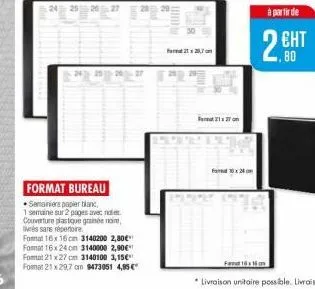 24 25 26 27  27  format bureau  semainiers papier blanc,  1 semaine sur 2 pages avec notes couverture plastique grainée noire, livrés sare répertoire format 16x16 cm 3140200 2,80€ format 16x 24 cm 314