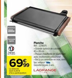 Puissance  2000  Thermoter rigobis  Fabrique en France  6999  La plancha dont 0,30 € d'éco-participation  Plancha Ref.: 229005  99 Garantie légale 2 ans  LAGRANGE  Grande surface de cuisson  43 x 28 c