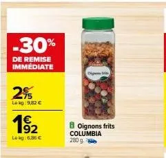 -30%  de remise immédiate  2%  lokg:9,82 €  1⁹₂2  lokg: 6,06 €  cerits  oignons frits columbia 280 g. 