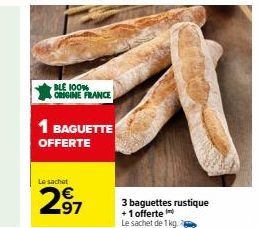 BLE 100% ORIGINE FRANCE  Le sachet  297  1 BAGUETTE OFFERTE  3 baguettes rustique +1 offerte  Le sachet de 1 kg 